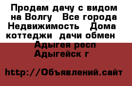 Продам дачу с видом на Волгу - Все города Недвижимость » Дома, коттеджи, дачи обмен   . Адыгея респ.,Адыгейск г.